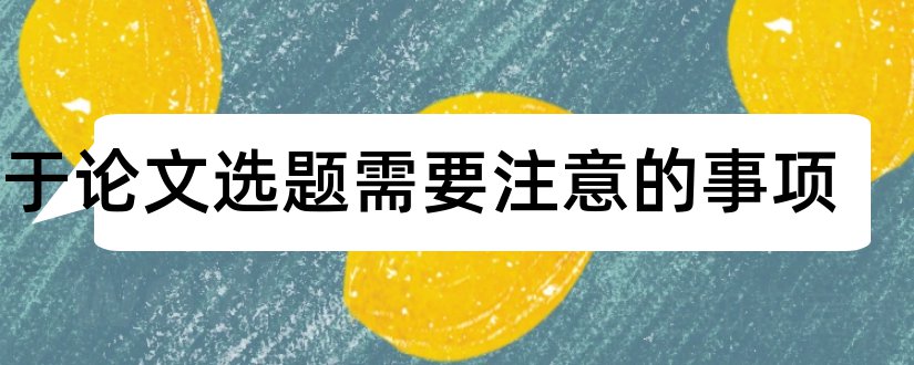 关于论文选题需要注意的事项和论文选题注意事项