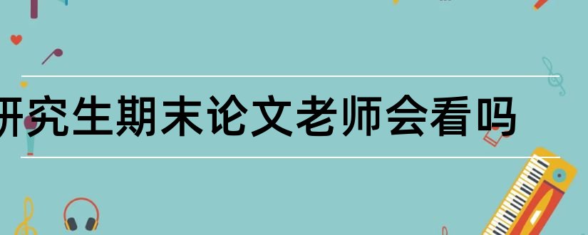 研究生期末论文老师会看吗和研究生论文老师评语