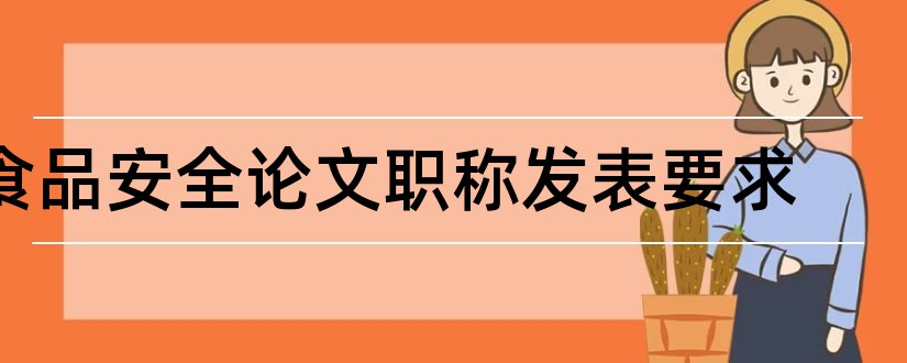 食品安全论文职称发表要求和食品安全论文发表