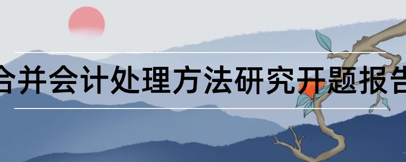 企业合并会计处理方法研究开题报告和开题报告模板