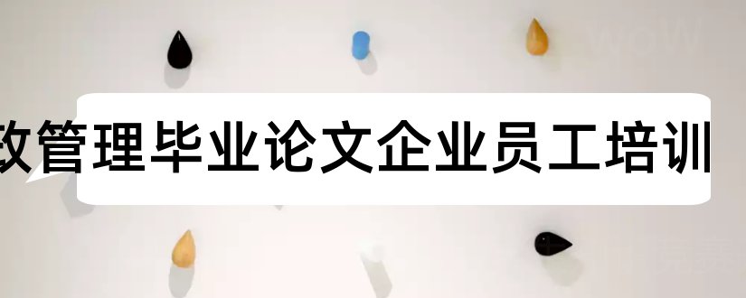 行政管理毕业论文企业员工培训和浅谈企业行政管理论文