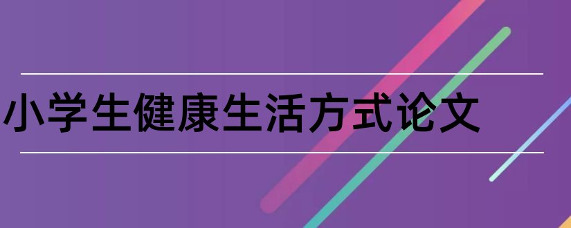 小学生健康生活方式论文和怎样写论文