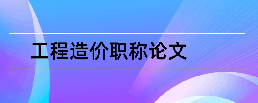 工程造价职称论文和工程造价专业职称论文