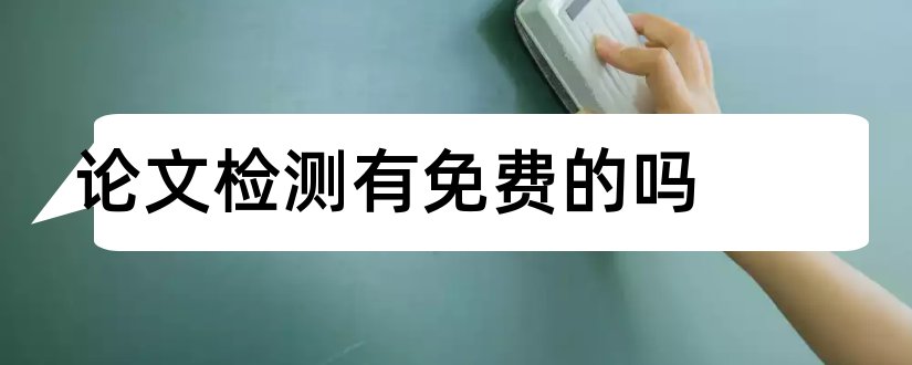 论文检测有免费的吗和论文查重免费检测