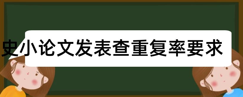 历史小论文发表查重复率要求和中学历史论文发表