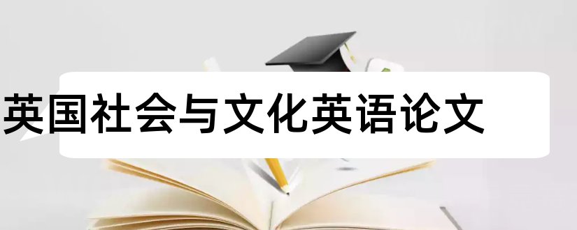 英国社会与文化英语论文和怎样写论文