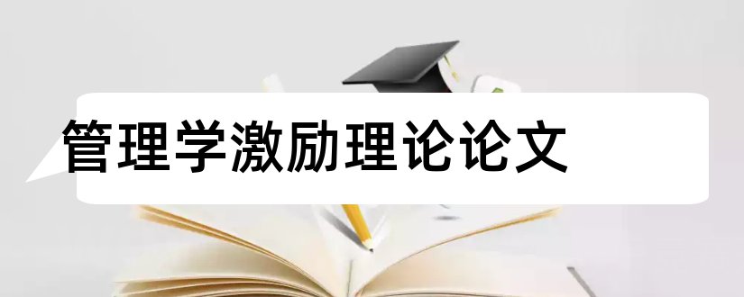 管理学激励理论论文和关于管理学的论文