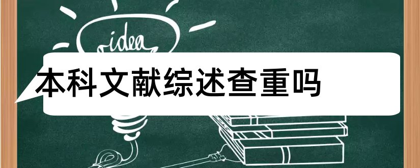 本科文献综述查重吗和本科论文文献综述范文