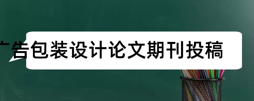 广告包装设计论文期刊投稿和期刊广告