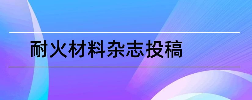 耐火材料杂志投稿和耐火材料杂志