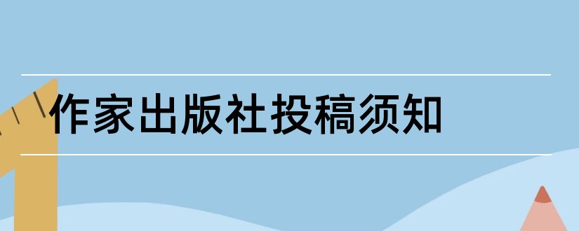 作家出版社投稿须知和作家出版社投稿