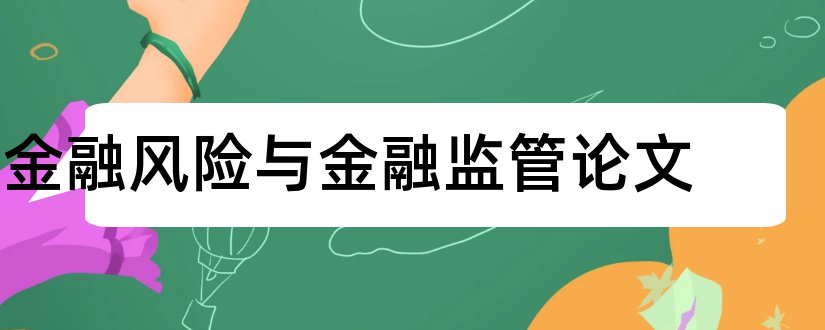 金融风险与金融监管论文和金融风险与监管论文