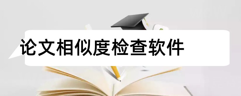 论文相似度检查软件和检测论文相似度的软件