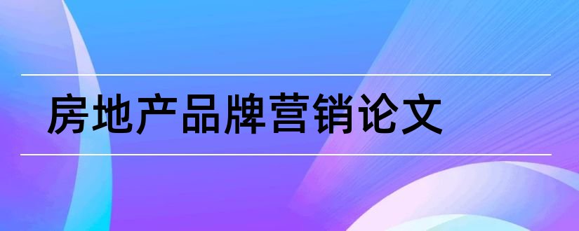 房地产品牌营销论文和大学论文网