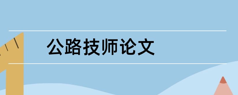 公路技师论文和公路养护工技师论文