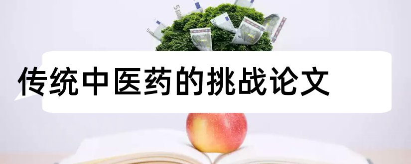 传统中医药的挑战论文和中医药与传统文化论文