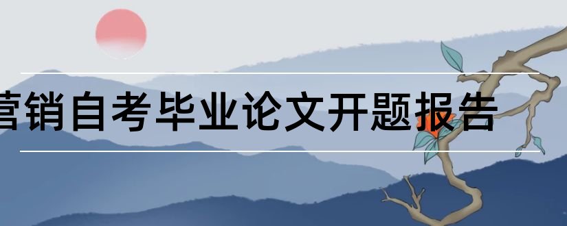 营销自考毕业论文开题报告和自考论文开题报告