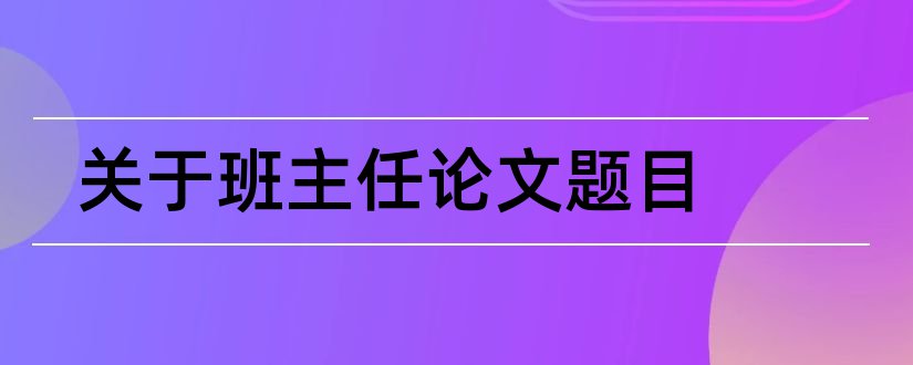 关于班主任论文题目和班主任工作论文题目