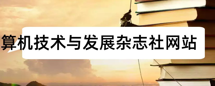 计算机技术与发展杂志社网站和计算机技术与发展杂志