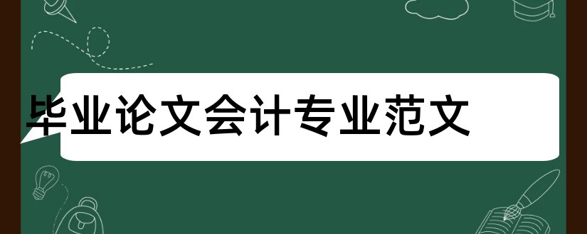 毕业论文会计专业范文和会计毕业论文范文网