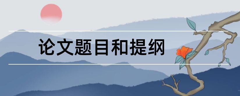 论文题目和提纲和毕业论文题目和提纲