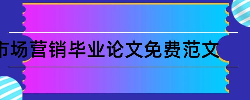 市场营销毕业论文免费范文和市场营销毕业论文