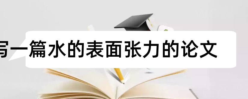 写一篇水的表面张力的论文和水的表面张力论文