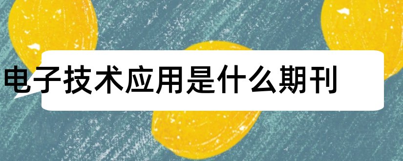 电子技术应用是什么期刊和电子技术应用期刊