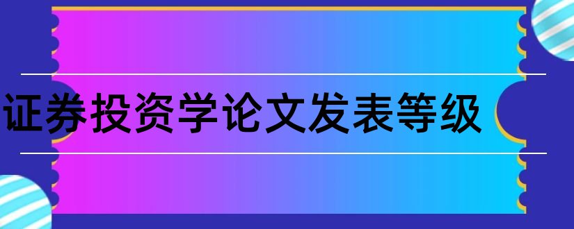 证券投资学论文发表等级和证券投资学论文3000