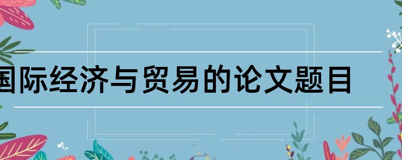 国际经济与贸易的论文题目和国际经济论文题目