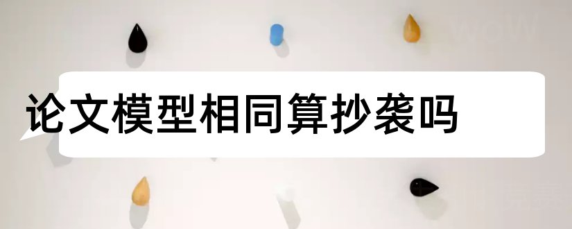 论文模型相同算抄袭吗和数学模型论文