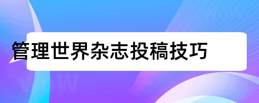 管理世界杂志投稿技巧和管理世界杂志社