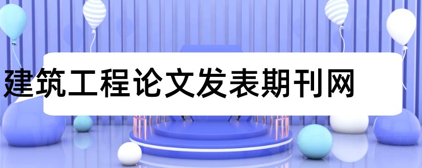 建筑工程论文发表期刊网和建筑类论文发表期刊