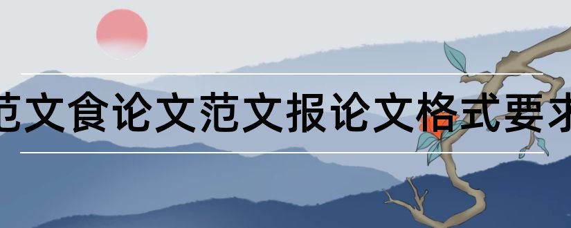 论文范文食论文范文报论文格式要求和论文范文食论文范文报论文格式