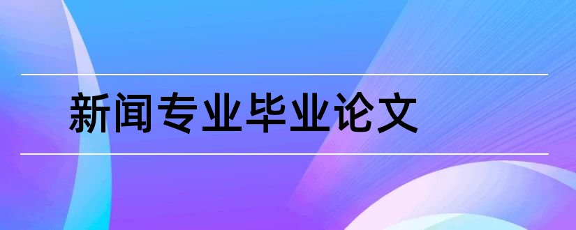 新闻专业毕业论文和新闻专业毕业论文选题