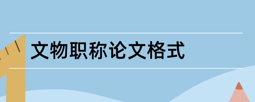 文物职称论文格式和论文怎么写