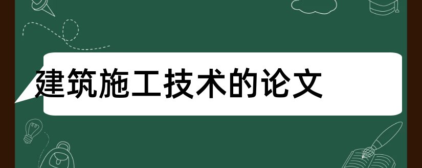 建筑施工技术的论文和建筑施工技术毕业论文