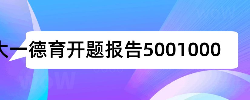 大一德育开题报告5001000和大一德育开题论文