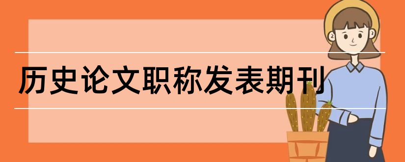 历史论文职称发表期刊和发论文怎么找杂志社