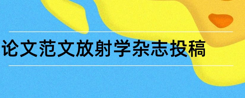 论文范文放射学杂志投稿和论文范文放射学杂志