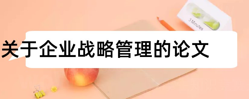 关于企业战略管理的论文和华为企业战略管理论文