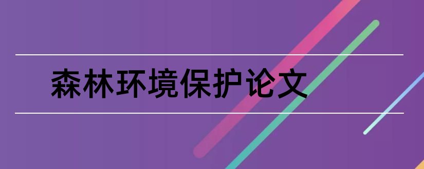 森林环境保护论文和森林生态环境保护论文