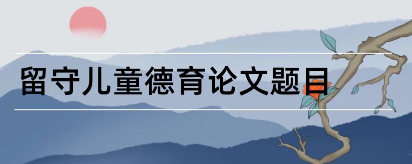 留守儿童德育论文题目和留守儿童德育论文