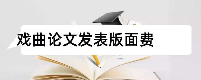 戏曲论文发表版面费和怎样写论文