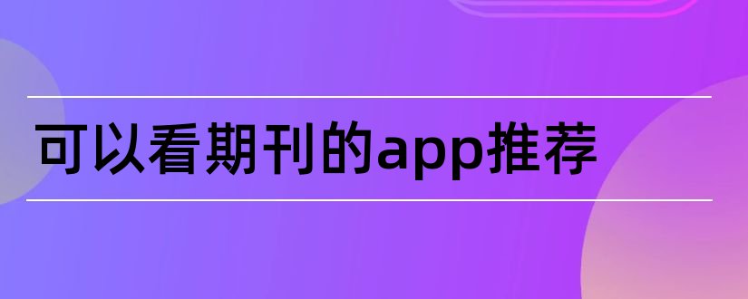 可以看期刊的app推荐和中文期刊助手app