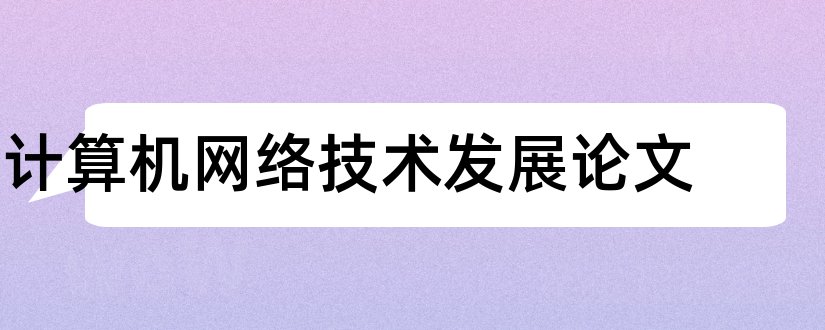 计算机网络技术发展论文和计算机网络新技术论文