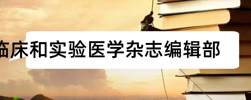 临床和实验医学杂志编辑部和临床和实验医学杂志