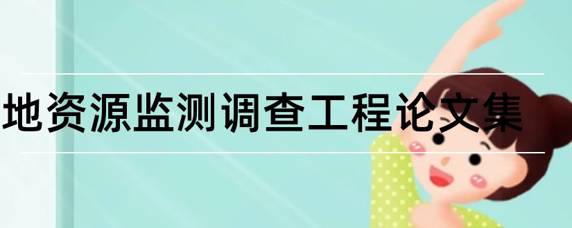 土地资源监测调查工程论文集和土地资源管理毕业论文