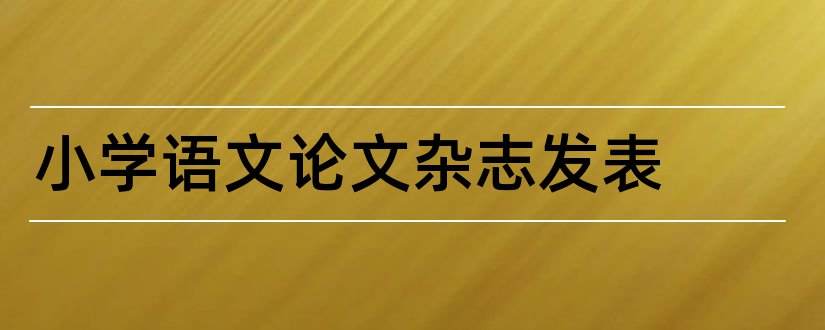 小学语文论文杂志发表和小学语文杂志67期