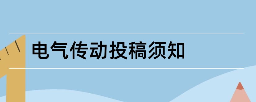 电气传动投稿须知和电气传动期刊投稿